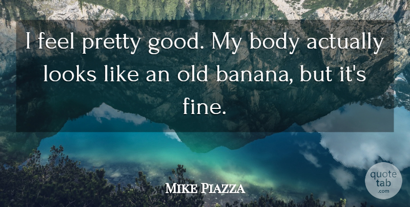 Mike Piazza Quote About Health, Body, Bananas: I Feel Pretty Good My...