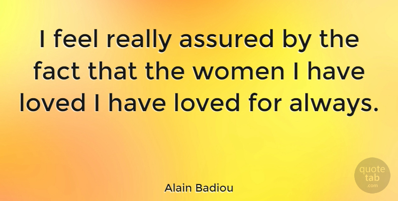 Alain Badiou Quote About Facts, Feels, Assured: I Feel Really Assured By...