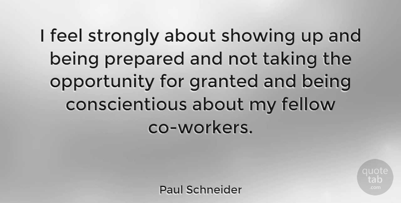 Paul Schneider Quote About Opportunity, Showing Up, Granted: I Feel Strongly About Showing...