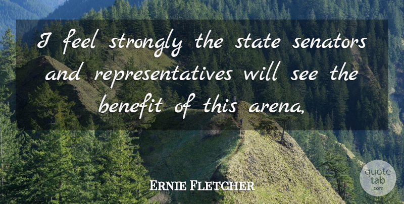 Ernie Fletcher Quote About Benefit, Senators, State, Strongly: I Feel Strongly The State...