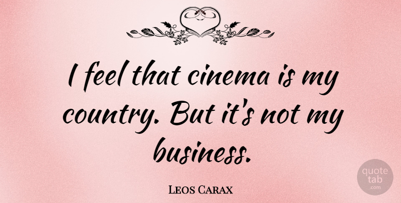 Leos Carax Quote About Country, Cinema, Feels: I Feel That Cinema Is...