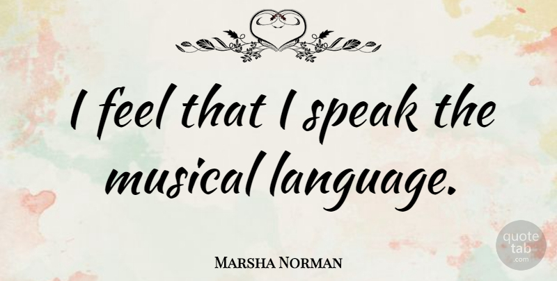 Marsha Norman Quote About Musical, Language, Speak: I Feel That I Speak...