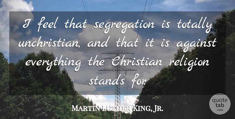 Martin Luther King, Jr. Quote About Christian, Segregation, Unchristian: I Feel That Segregation Is...
