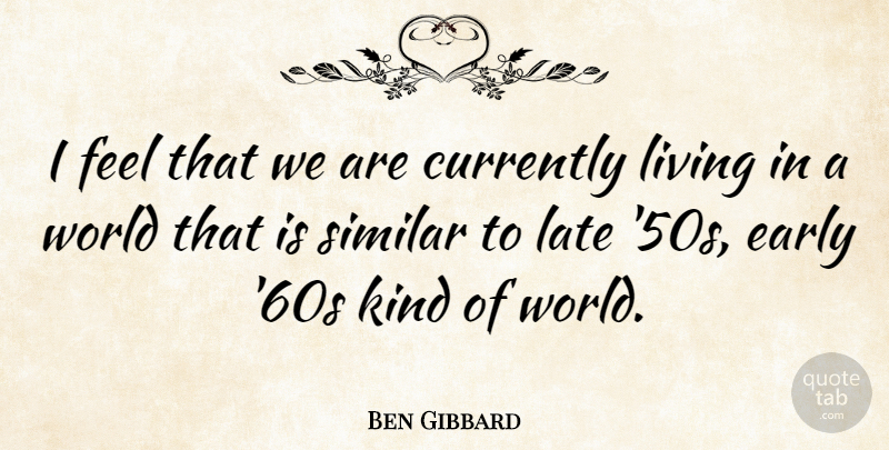 Ben Gibbard Quote About World, Kind, Late: I Feel That We Are...