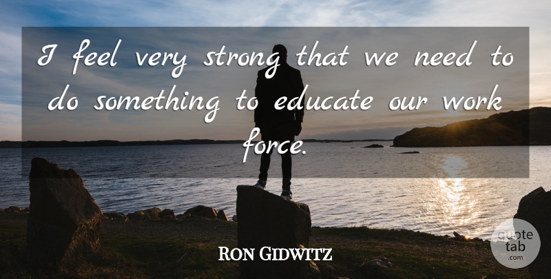 Ron Gidwitz Quote About Educate, Force, Strong, Work: I Feel Very Strong That...
