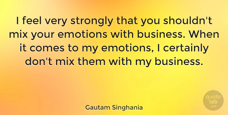 Gautam Singhania Quote About Business, Certainly, Emotions, Mix, Strongly: I Feel Very Strongly That...