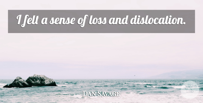 Dan Savage Quote About Felt, Loss: I Felt A Sense Of...