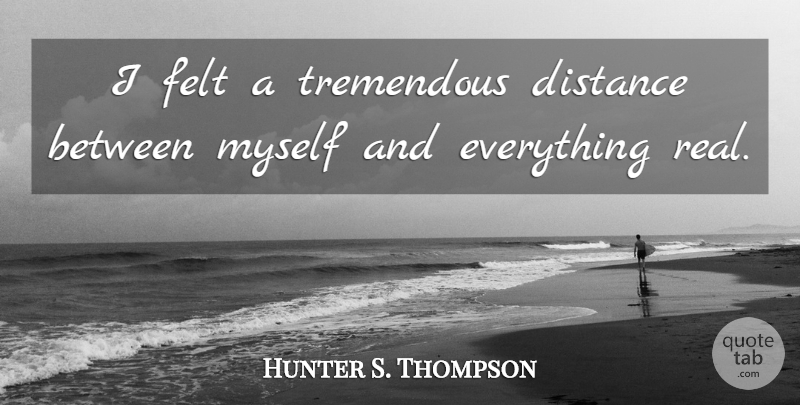 Hunter S. Thompson Quote About Distance, Real, Felt: I Felt A Tremendous Distance...
