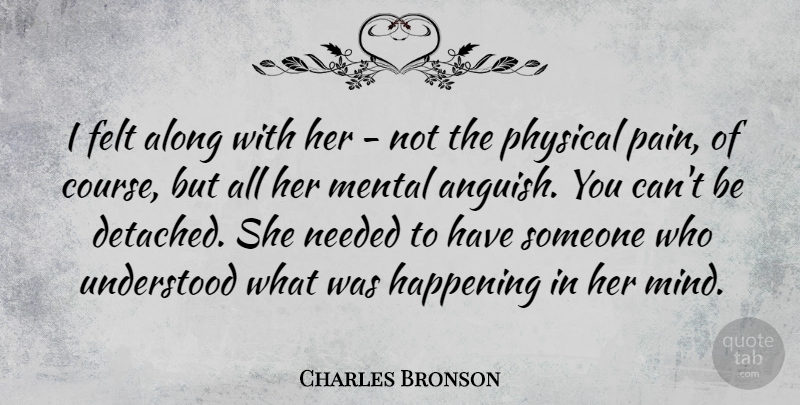 Charles Bronson Quote About Along, Felt, Happening, Needed, Understood: I Felt Along With Her...