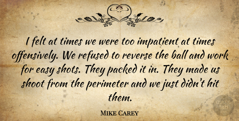 Mike Carey Quote About Ball, Easy, Felt, Hit, Impatient: I Felt At Times We...