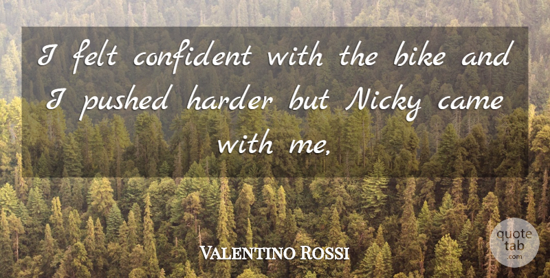 Valentino Rossi Quote About Bike, Came, Confident, Felt, Harder: I Felt Confident With The...