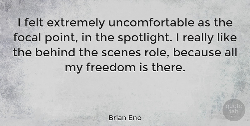 Brian Eno Quote About Spotlight, Behind The Scenes, Roles: I Felt Extremely Uncomfortable As...