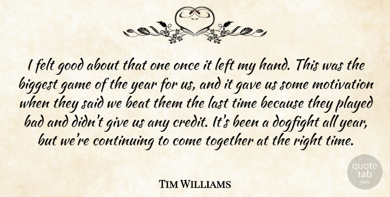Tim Williams Quote About Bad, Beat, Biggest, Continuing, Felt: I Felt Good About That...