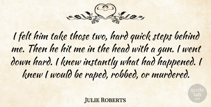 Julie Roberts Quote About Behind, Felt, Hard, Head, Hit: I Felt Him Take Those...