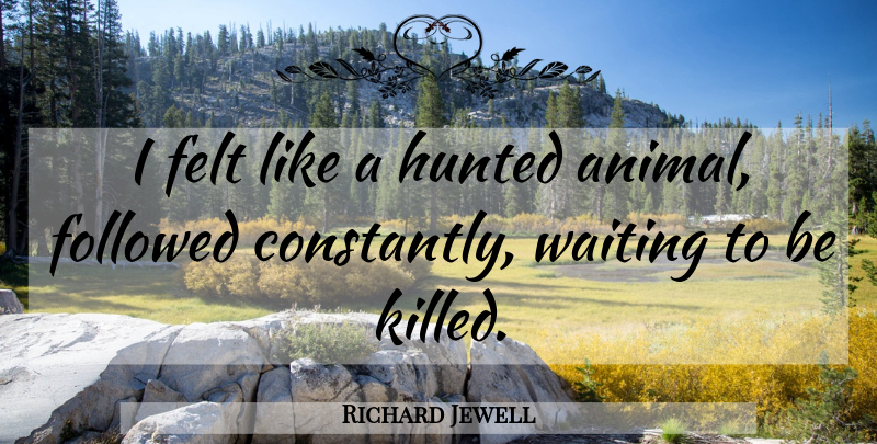 Richard Jewell Quote About American Celebrity, Felt, Followed, Hunted: I Felt Like A Hunted...