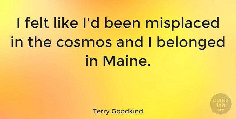 Terry Goodkind Quote About Maine, Cosmos, Misplaced: I Felt Like Id Been...