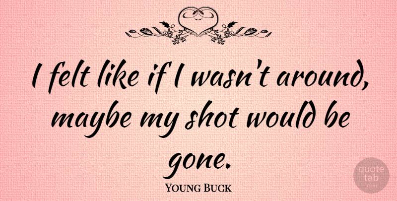 Young Buck Quote About Would Be, Gone, Shots: I Felt Like If I...