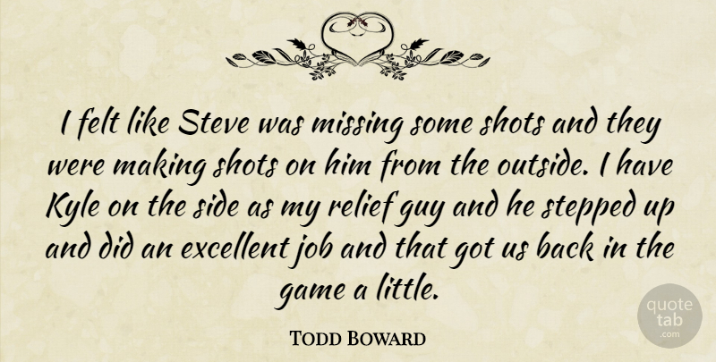 Todd Boward Quote About Excellent, Felt, Game, Guy, Job: I Felt Like Steve Was...