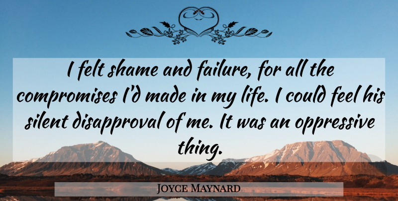 Joyce Maynard Quote About American Writer, Felt, Oppressive, Shame, Silent: I Felt Shame And Failure...