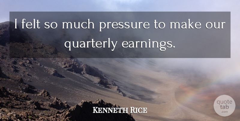 Kenneth Rice Quote About Felt, Pressure: I Felt So Much Pressure...