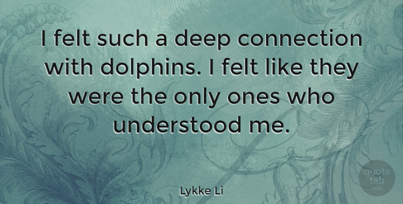 Lykke Li Quote About Connections, Dolphins, Understood: I Felt Such A Deep...