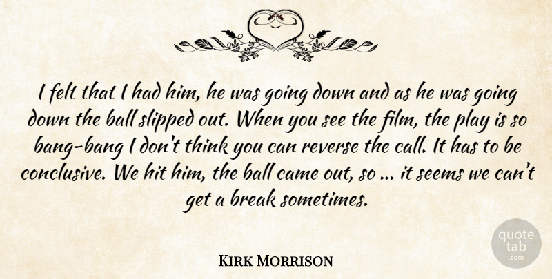 Kirk Morrison Quote About Ball, Break, Came, Felt, Hit: I Felt That I Had...