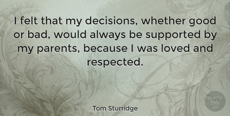 Tom Sturridge Quote About Felt, Good, Loved, Supported, Whether: I Felt That My Decisions...