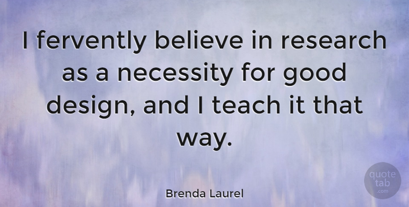 Brenda Laurel Quote About Believe, Design, Research: I Fervently Believe In Research...
