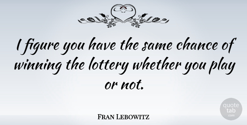 Fran Lebowitz Quote About Chance, Figure, Whether: I Figure You Have The...