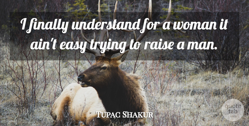 Tupac Shakur Quote About Men, Trying, Easy: I Finally Understand For A...