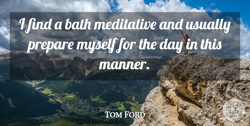 Tom Ford Quote About Baths: I Find A Bath Meditative...