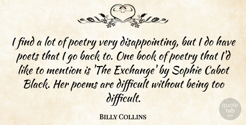Billy Collins Quote About Difficult, Mention, Poems, Poetry, Poets: I Find A Lot Of...