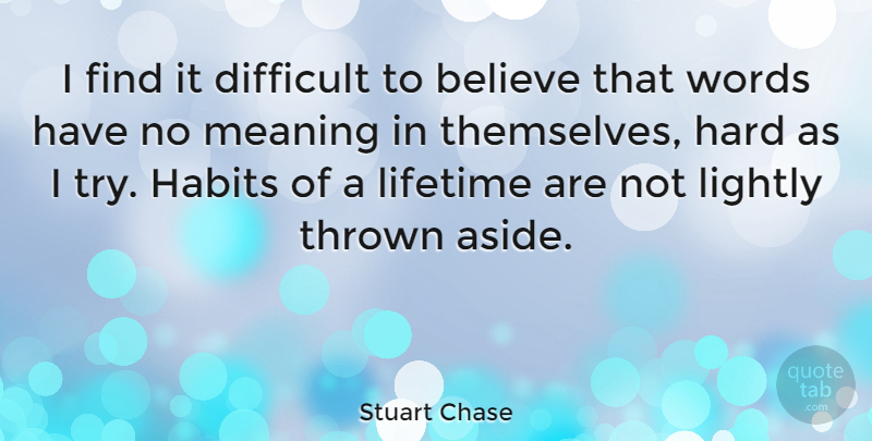 Stuart Chase Quote About Believe, Trying, Lifetime: I Find It Difficult To...