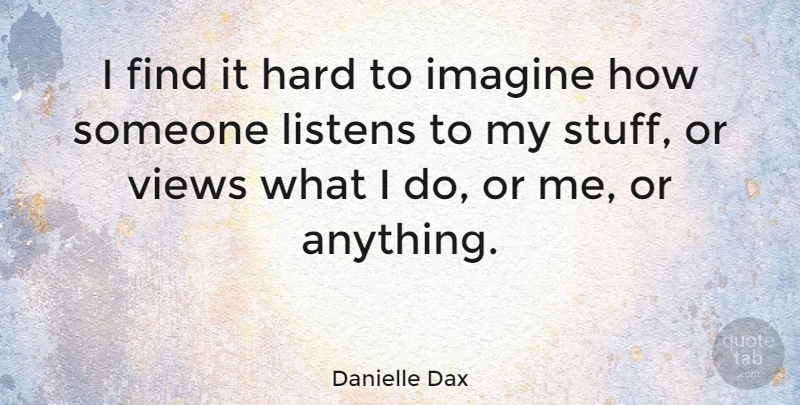 Danielle Dax Quote About Views, Stuff, Imagine: I Find It Hard To...