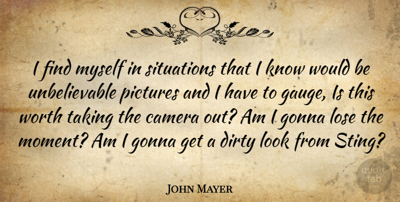 John Mayer Quote About Dirty, Would Be, Looks: I Find Myself In Situations...