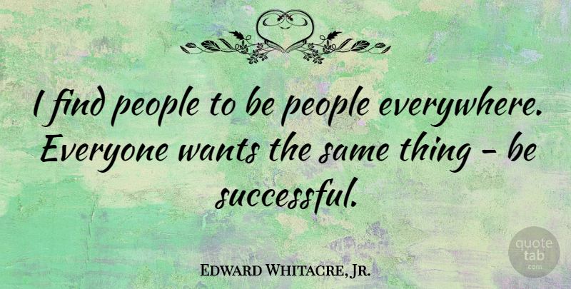 Edward Whitacre, Jr. Quote About Successful, People, Want: I Find People To Be...