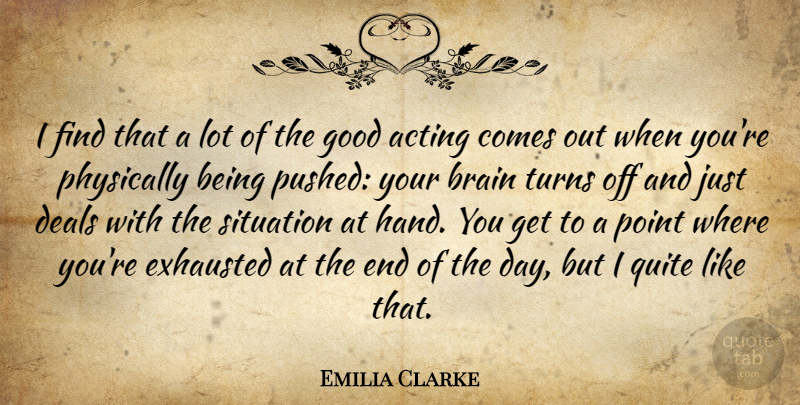 Emilia Clarke Quote About Deals, Exhausted, Good, Physically, Point: I Find That A Lot...