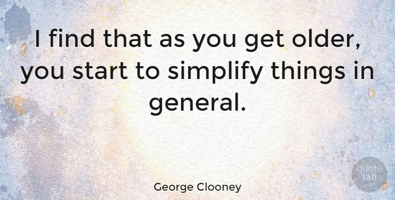 George Clooney Quote About Simplify: I Find That As You...