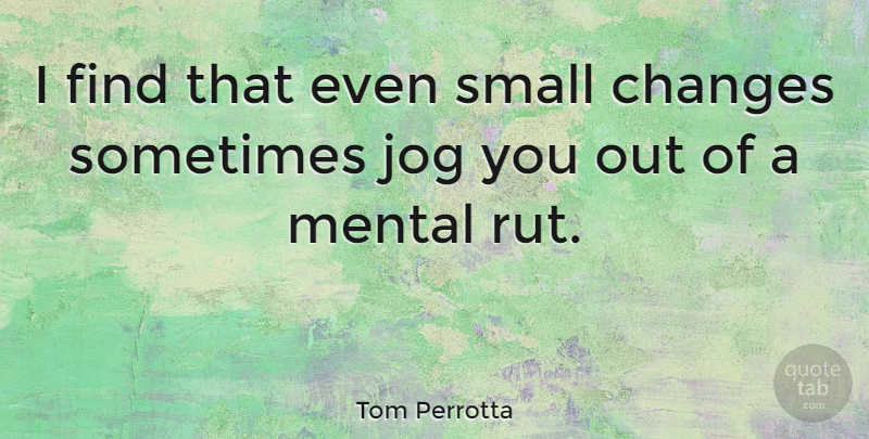 Tom Perrotta Quote About Small Changes, Ruts, Sometimes: I Find That Even Small...