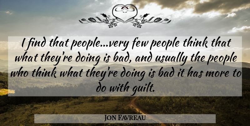 Jon Favreau Quote About Bad, Few, People: I Find That People Very...