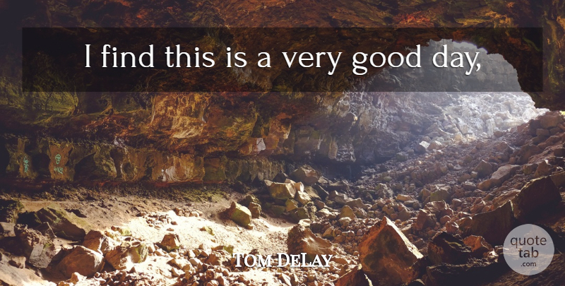 Tom DeLay Quote About Good: I Find This Is A...