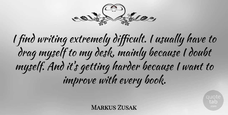 Markus Zusak Quote About Book, Writing, Doubt: I Find Writing Extremely Difficult...
