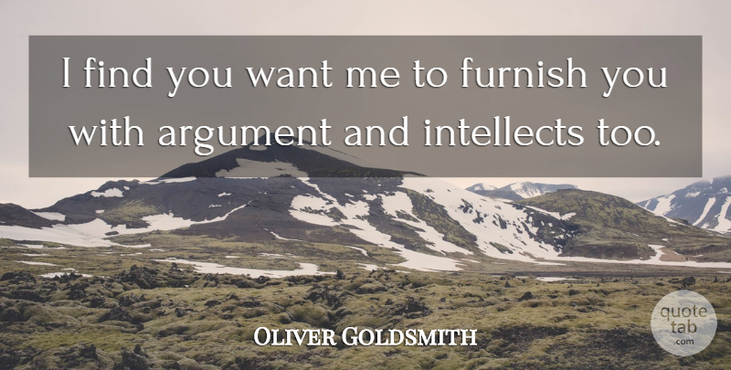 Oliver Goldsmith Quote About Argument, Furnish, Intellects: I Find You Want Me...