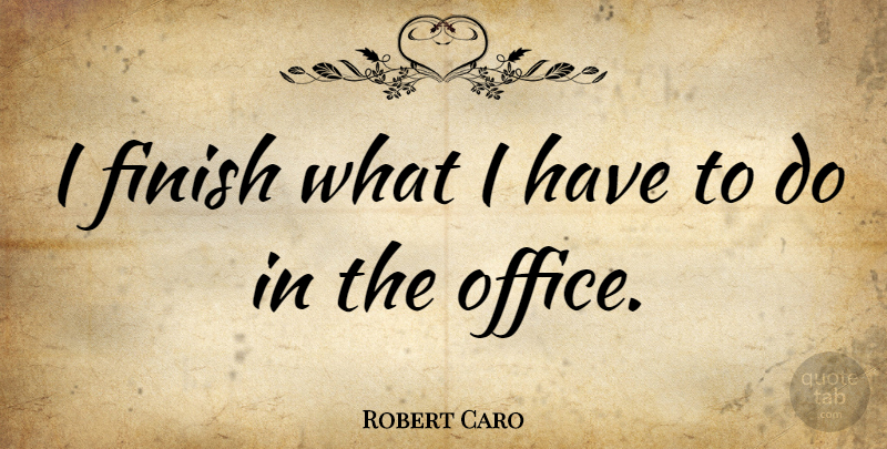 Robert Caro Quote About undefined: I Finish What I Have...