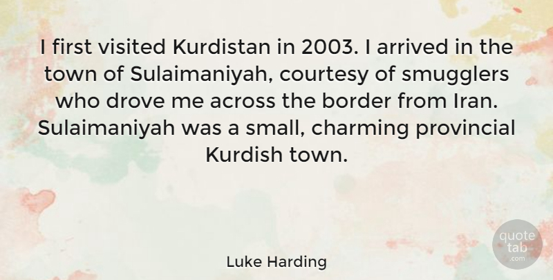 Luke Harding Quote About Across, Arrived, Charming, Drove, Kurdish: I First Visited Kurdistan In...