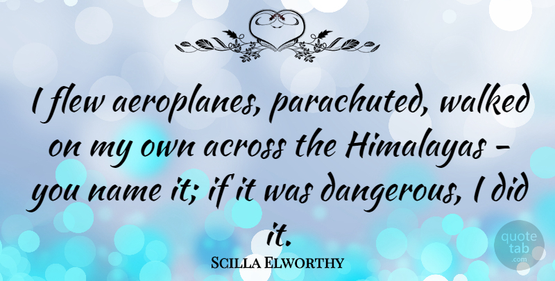 Scilla Elworthy Quote About Names, Himalayas, Flew: I Flew Aeroplanes Parachuted Walked...
