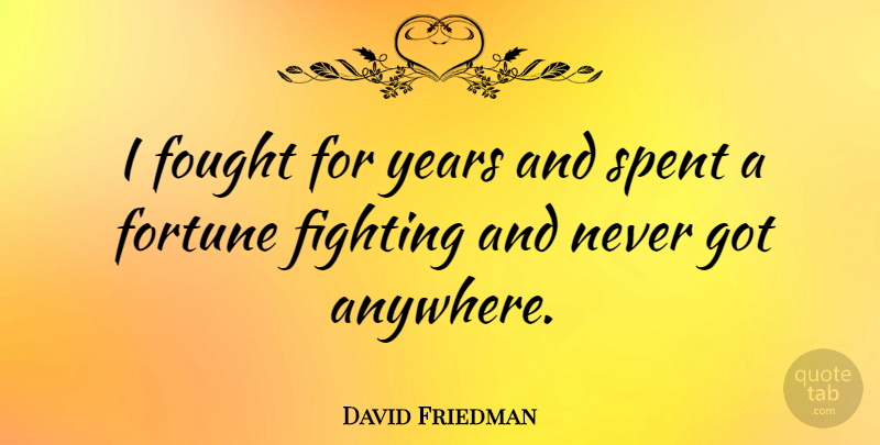 David Friedman Quote About Fought, Spent: I Fought For Years And...