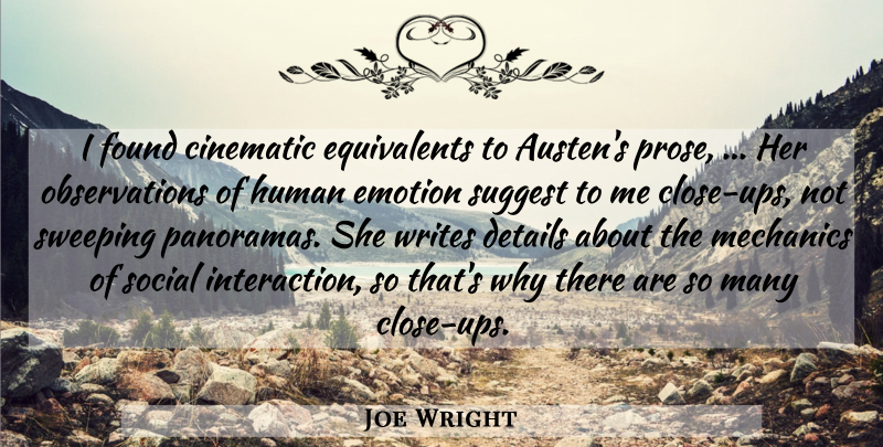 Joe Wright Quote About Cinematic, Details, Emotion, Found, Human: I Found Cinematic Equivalents To...