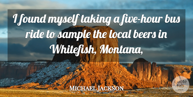 Michael Jackson Quote About Beers, Bus, Found, Local, Ride: I Found Myself Taking A...