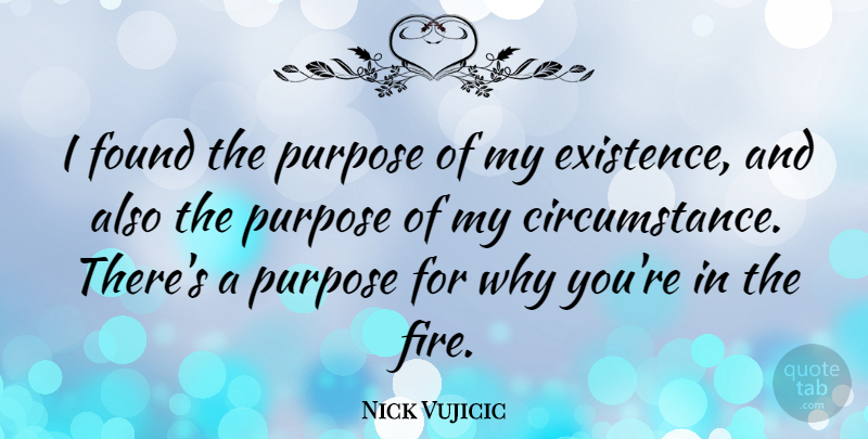 Nick Vujicic Quote About Inspirational, Fire, Purpose: I Found The Purpose Of...